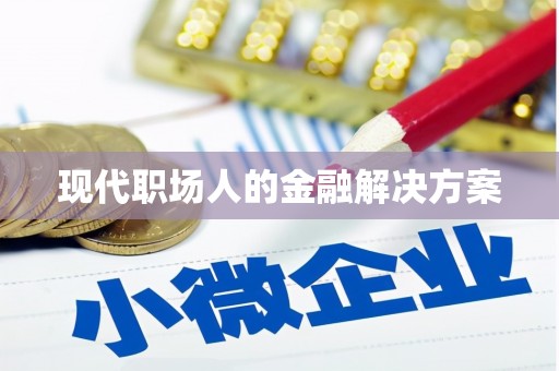 六枝现代职场人的金融解决方案