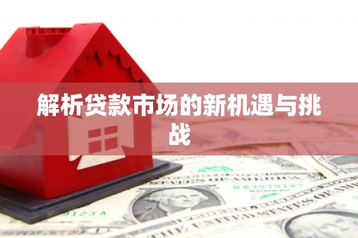 本溪解析贷款市场的新机遇与挑战