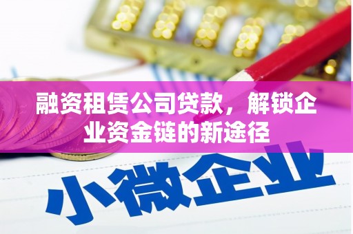 屯门融资租赁公司贷款，解锁企业资金链的新途径